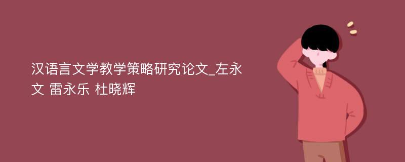 汉语言文学教学策略研究论文_左永文 雷永乐 杜晓辉