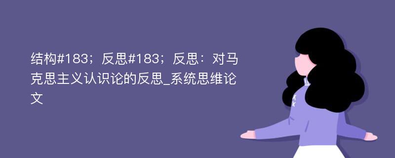 结构#183；反思#183；反思：对马克思主义认识论的反思_系统思维论文