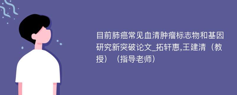 目前肺癌常见血清肿瘤标志物和基因研究新突破论文_拓轩惠,王建清（教授）（指导老师）