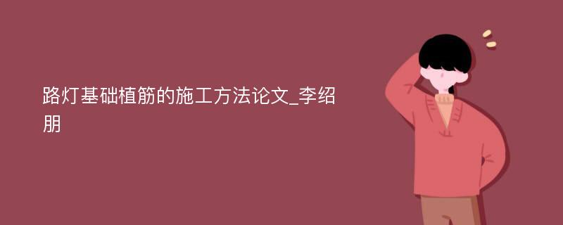 路灯基础植筋的施工方法论文_李绍朋