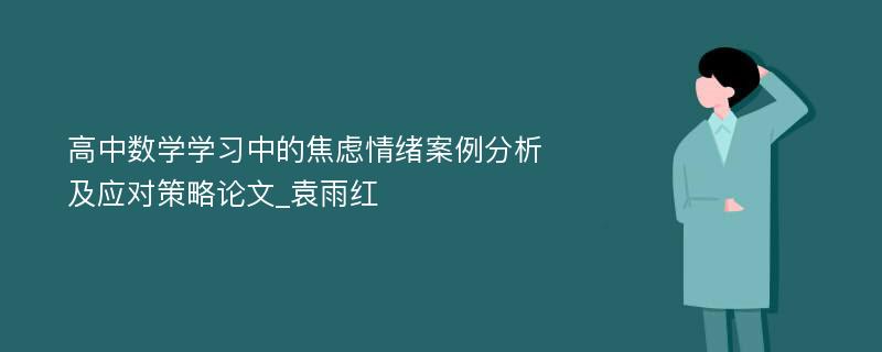 高中数学学习中的焦虑情绪案例分析及应对策略论文_袁雨红