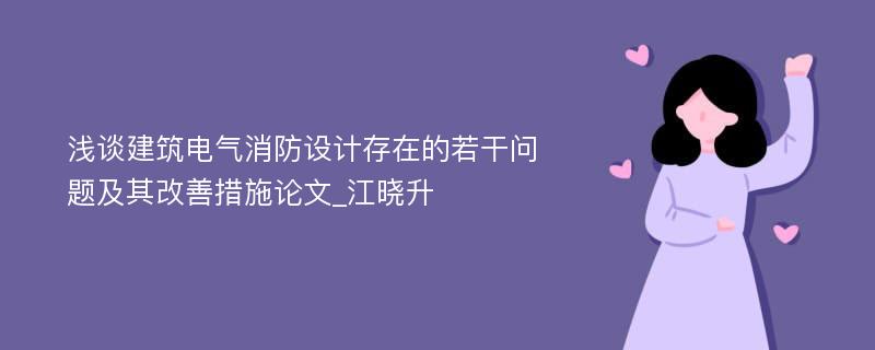 浅谈建筑电气消防设计存在的若干问题及其改善措施论文_江晓升