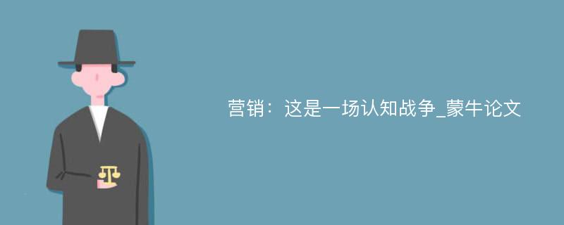 营销：这是一场认知战争_蒙牛论文