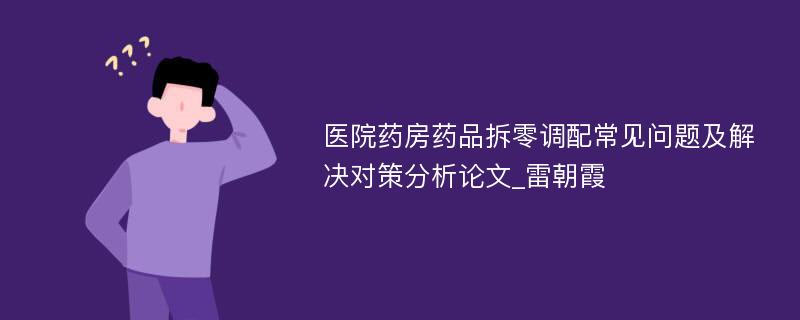 医院药房药品拆零调配常见问题及解决对策分析论文_雷朝霞