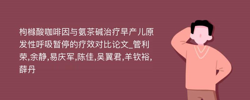 枸橼酸咖啡因与氨茶碱治疗早产儿原发性呼吸暂停的疗效对比论文_管利荣,余静,易庆军,陈佳,吴翼君,羊钦裕,薛丹