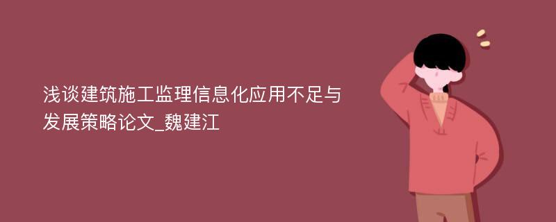 浅谈建筑施工监理信息化应用不足与发展策略论文_魏建江