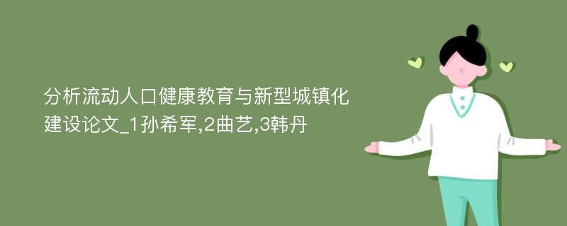 分析流动人口健康教育与新型城镇化建设论文_1孙希军,2曲艺,3韩丹