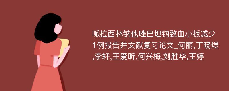 哌拉西林钠他唑巴坦钠致血小板减少1例报告并文献复习论文_何丽,丁晓煜,李轩,王爱昕,何兴梅,刘胜华,王婷