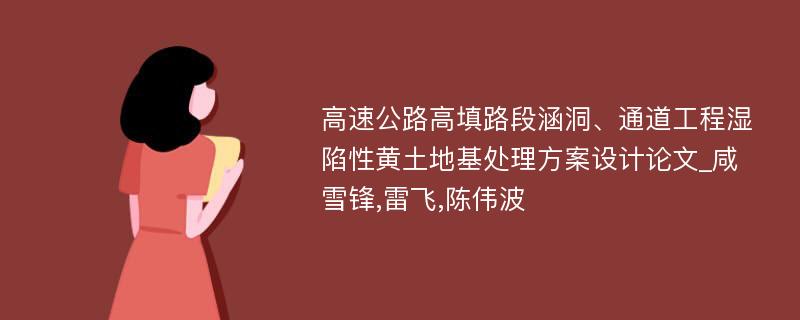 高速公路高填路段涵洞、通道工程湿陷性黄土地基处理方案设计论文_咸雪锋,雷飞,陈伟波