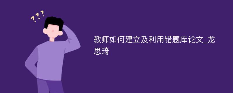 教师如何建立及利用错题库论文_龙思琦