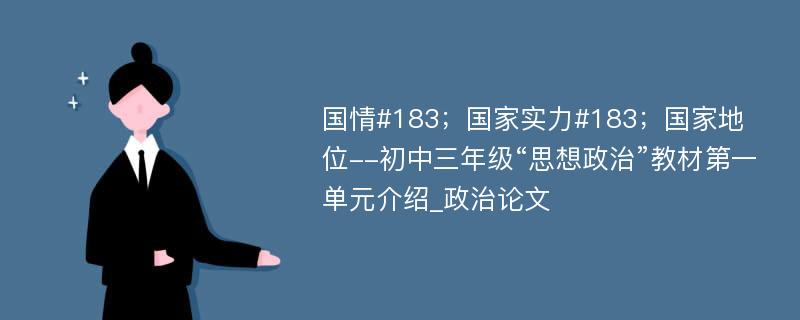 国情#183；国家实力#183；国家地位--初中三年级“思想政治”教材第一单元介绍_政治论文