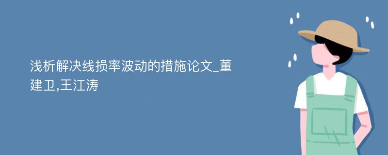 浅析解决线损率波动的措施论文_董建卫,王江涛