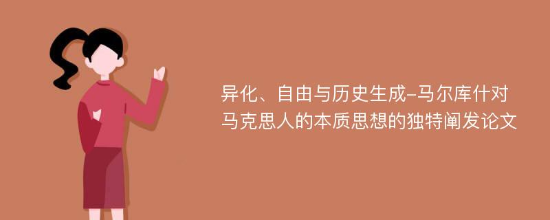 异化、自由与历史生成-马尔库什对马克思人的本质思想的独特阐发论文