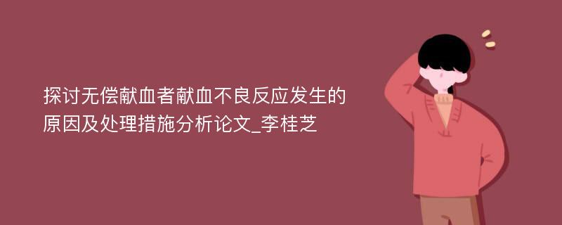 探讨无偿献血者献血不良反应发生的原因及处理措施分析论文_李桂芝