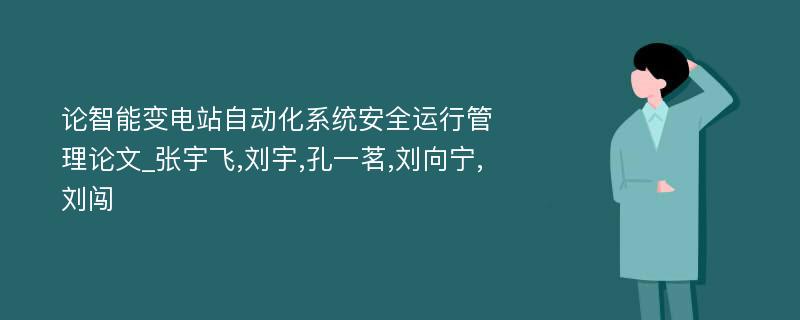 论智能变电站自动化系统安全运行管理论文_张宇飞,刘宇,孔一茗,刘向宁,刘闯