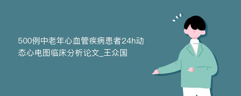 500例中老年心血管疾病患者24h动态心电图临床分析论文_王众国