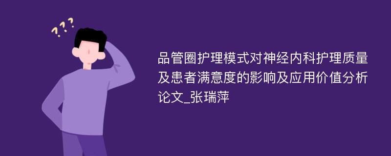 品管圈护理模式对神经内科护理质量及患者满意度的影响及应用价值分析论文_张瑞萍