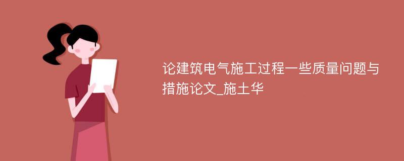 论建筑电气施工过程一些质量问题与措施论文_施土华