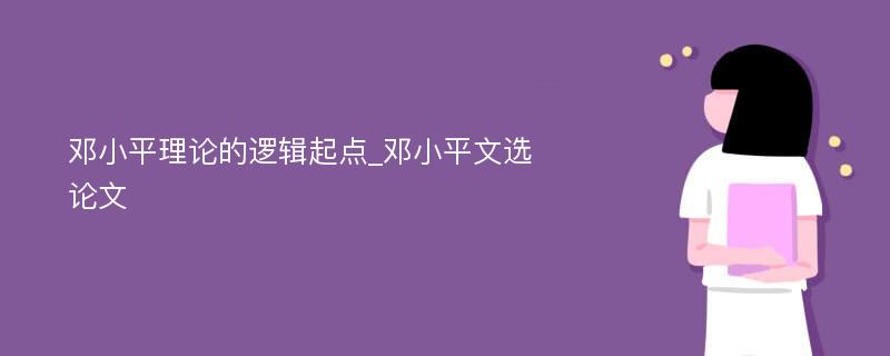 邓小平理论的逻辑起点_邓小平文选论文