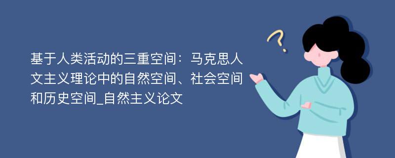 基于人类活动的三重空间：马克思人文主义理论中的自然空间、社会空间和历史空间_自然主义论文