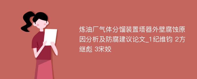 炼油厂气体分馏装置塔器外壁腐蚀原因分析及防腐建议论文_1纪维钧 2方继彪 3宋姣