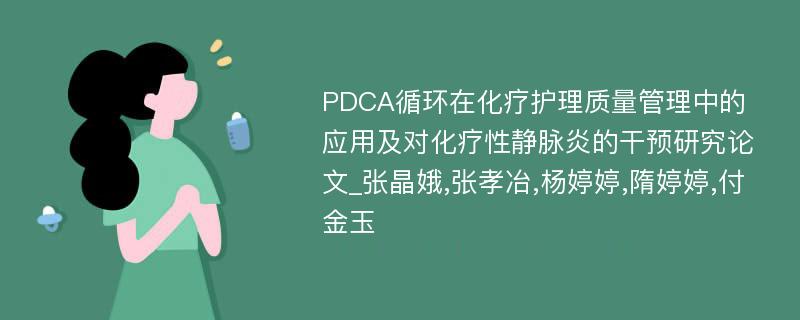 PDCA循环在化疗护理质量管理中的应用及对化疗性静脉炎的干预研究论文_张晶娥,张孝冶,杨婷婷,隋婷婷,付金玉