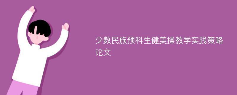 少数民族预科生健美操教学实践策略论文