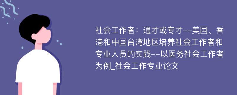 社会工作者：通才或专才--美国、香港和中国台湾地区培养社会工作者和专业人员的实践--以医务社会工作者为例_社会工作专业论文