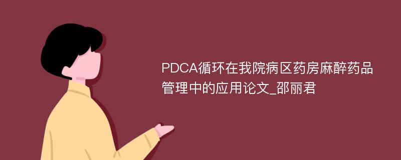 PDCA循环在我院病区药房麻醉药品管理中的应用论文_邵丽君