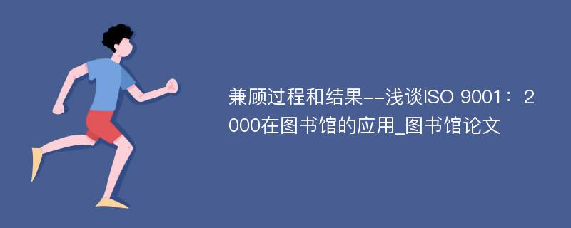 兼顾过程和结果--浅谈ISO 9001：2000在图书馆的应用_图书馆论文