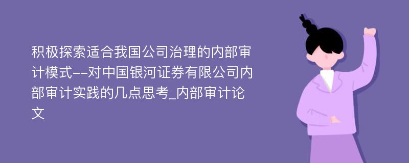 积极探索适合我国公司治理的内部审计模式--对中国银河证券有限公司内部审计实践的几点思考_内部审计论文