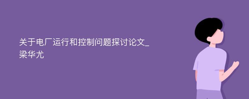 关于电厂运行和控制问题探讨论文_梁华尤