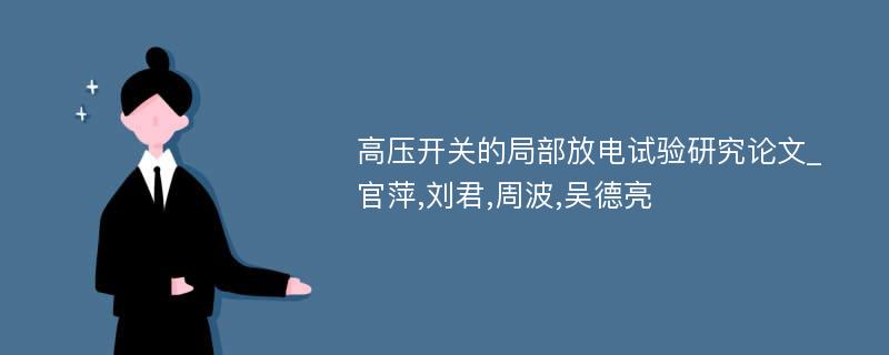 高压开关的局部放电试验研究论文_官萍,刘君,周波,吴德亮