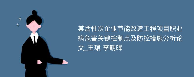 某活性炭企业节能改造工程项目职业病危害关键控制点及防控措施分析论文_王珺 李朝晖