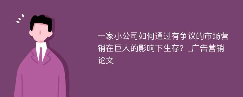 一家小公司如何通过有争议的市场营销在巨人的影响下生存？_广告营销论文