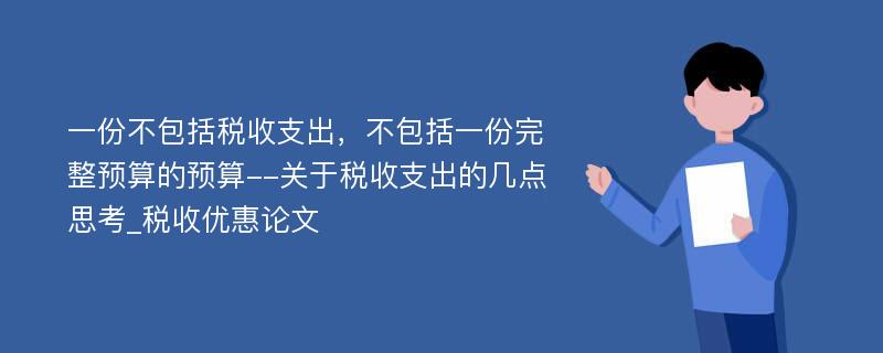 一份不包括税收支出，不包括一份完整预算的预算--关于税收支出的几点思考_税收优惠论文