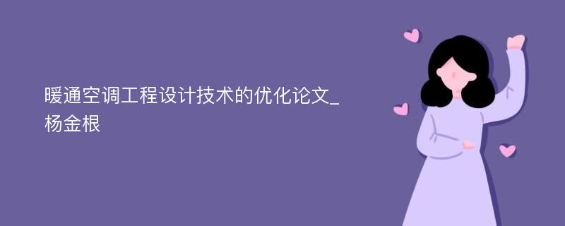 暖通空调工程设计技术的优化论文_杨金根