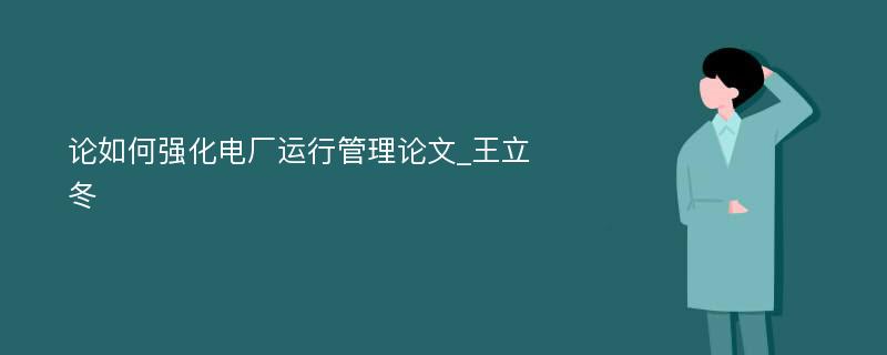 论如何强化电厂运行管理论文_王立冬