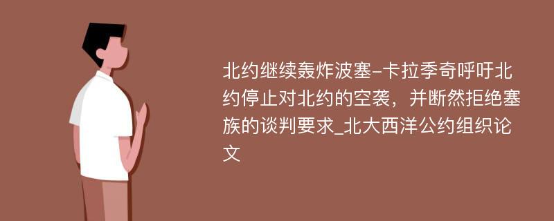 北约继续轰炸波塞-卡拉季奇呼吁北约停止对北约的空袭，并断然拒绝塞族的谈判要求_北大西洋公约组织论文