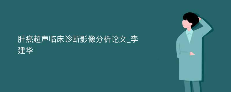 肝癌超声临床诊断影像分析论文_李建华