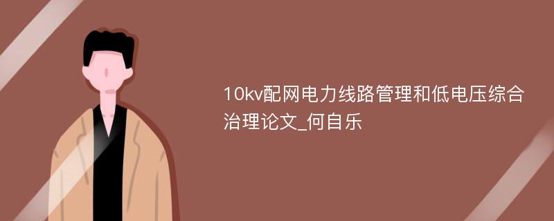 10kv配网电力线路管理和低电压综合治理论文_何自乐