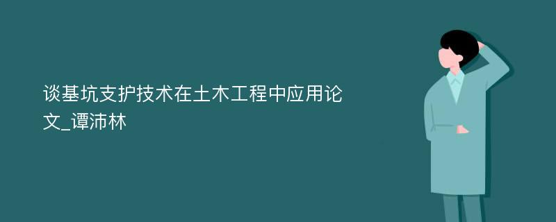 谈基坑支护技术在土木工程中应用论文_谭沛林