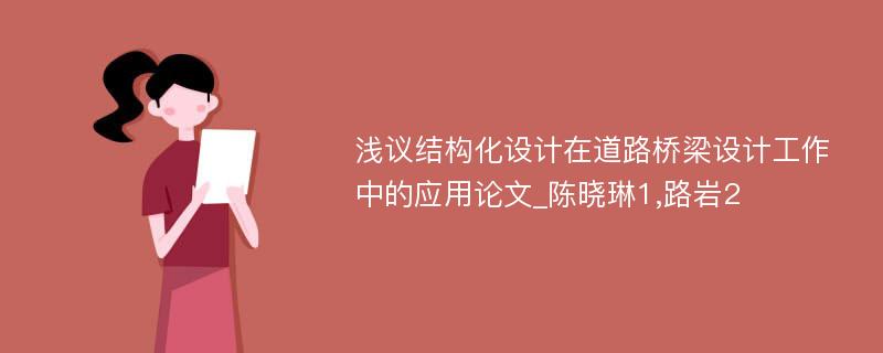 浅议结构化设计在道路桥梁设计工作中的应用论文_陈晓琳1,路岩2