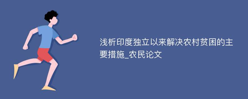 浅析印度独立以来解决农村贫困的主要措施_农民论文