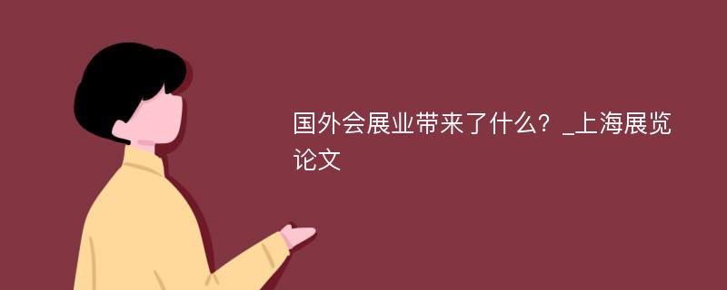 国外会展业带来了什么？_上海展览论文