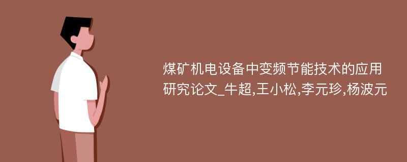 煤矿机电设备中变频节能技术的应用研究论文_牛超,王小松,李元珍,杨波元