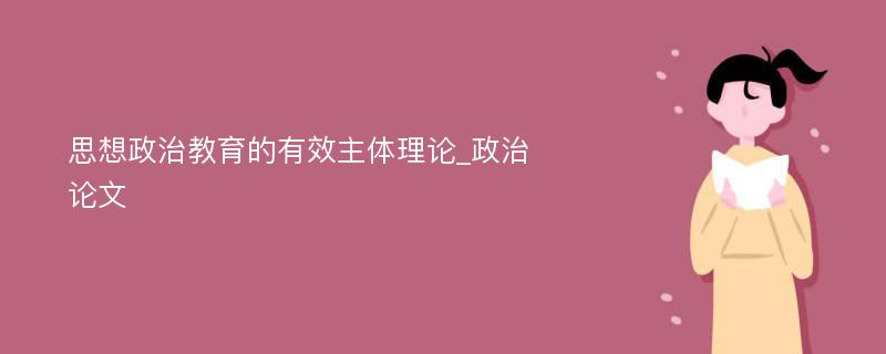 思想政治教育的有效主体理论_政治论文