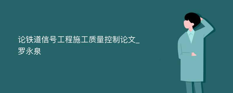 论铁道信号工程施工质量控制论文_罗永泉