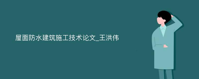 屋面防水建筑施工技术论文_王洪伟