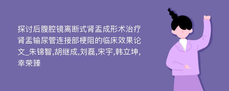 探讨后腹腔镜离断式肾盂成形术治疗肾盂输尿管连接部梗阻的临床效果论文_朱锦智,胡继成,刘磊,宋宇,韩立坤,幸荣臻